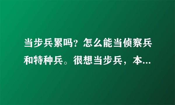 当步兵累吗？怎么能当侦察兵和特种兵。很想当步兵，本人很能忍受虐