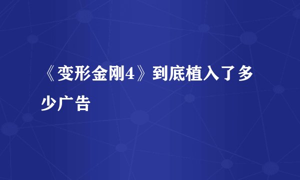 《变形金刚4》到底植入了多少广告