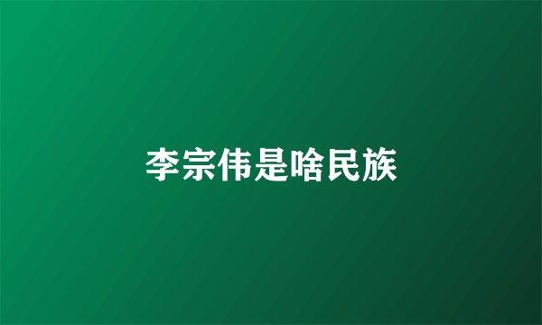 李宗伟是啥民族