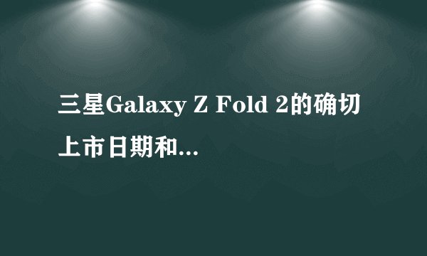 三星Galaxy Z Fold 2的确切上市日期和价格是多少？