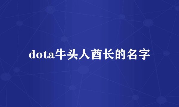 dota牛头人酋长的名字