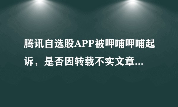 腾讯自选股APP被呷哺呷哺起诉，是否因转载不实文章侵犯名誉权？