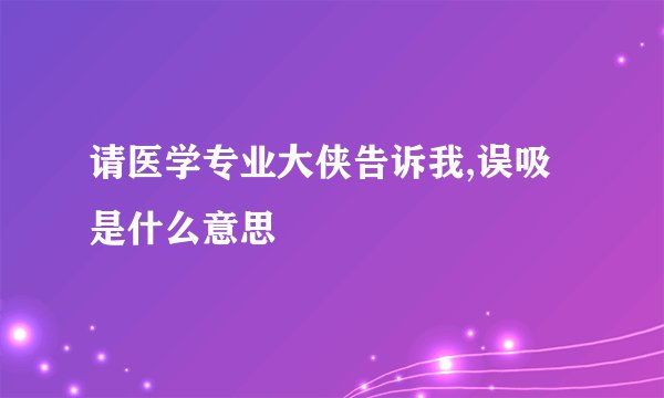 请医学专业大侠告诉我,误吸是什么意思