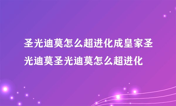圣光迪莫怎么超进化成皇家圣光迪莫圣光迪莫怎么超进化