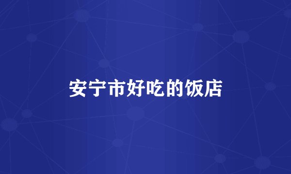 安宁市好吃的饭店