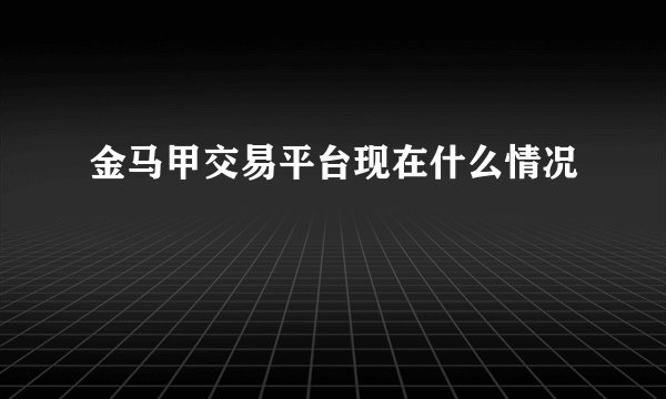 金马甲交易平台现在什么情况