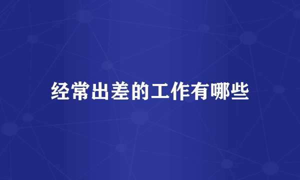 经常出差的工作有哪些