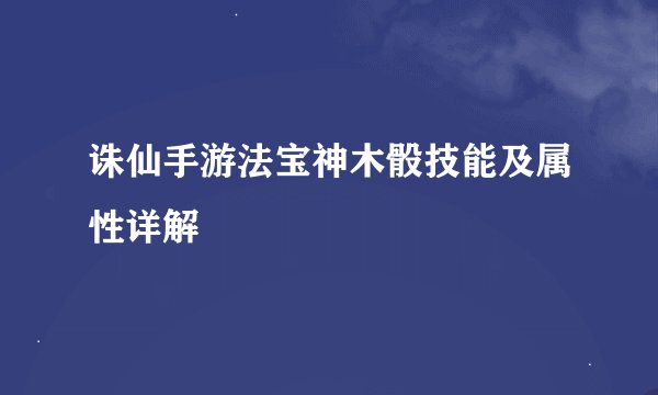 诛仙手游法宝神木骰技能及属性详解