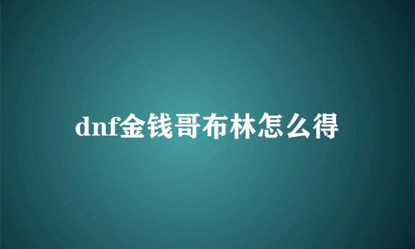 dnf金钱哥布林怎么得