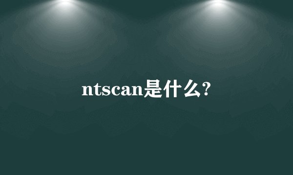 ntscan是什么?