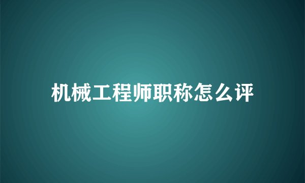 机械工程师职称怎么评