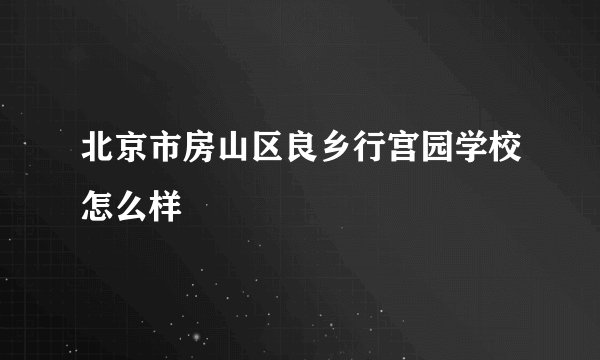 北京市房山区良乡行宫园学校怎么样
