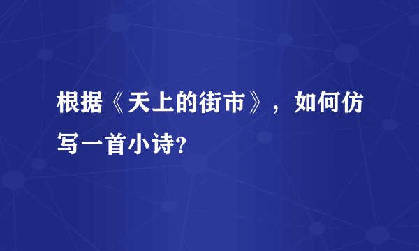 根据《天上的街市》，如何仿写一首小诗？