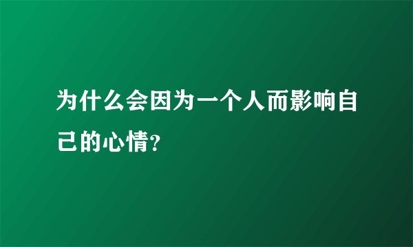 为什么会因为一个人而影响自己的心情？