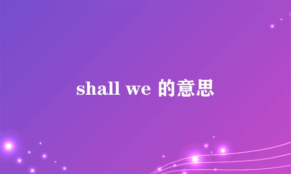 shall we 的意思