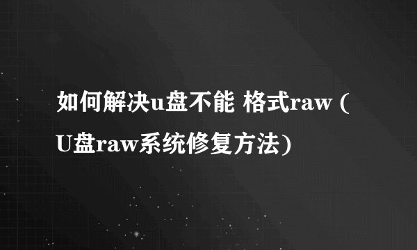 如何解决u盘不能 格式raw (U盘raw系统修复方法)