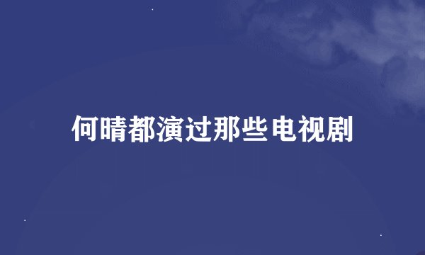 何晴都演过那些电视剧