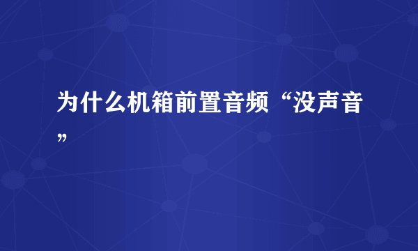 为什么机箱前置音频“没声音”