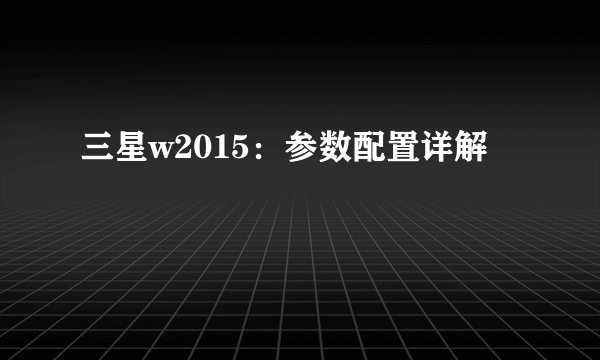 三星w2015：参数配置详解
