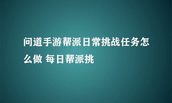 问道手游帮派日常挑战任务怎么做 每日帮派挑