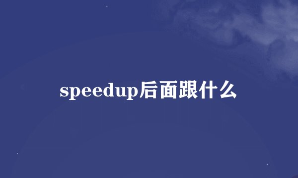speedup后面跟什么