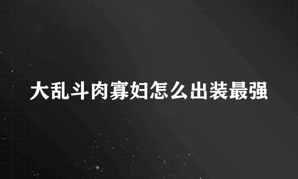 大乱斗肉寡妇怎么出装最强