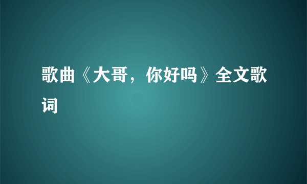 歌曲《大哥，你好吗》全文歌词