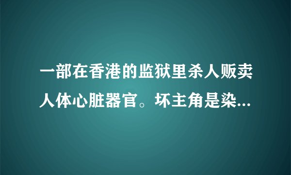 一部在香港的监狱里杀人贩卖人体心脏器官。坏主角是染橘红色头发穿黑西装的。还会一点武功。电影叫什么名