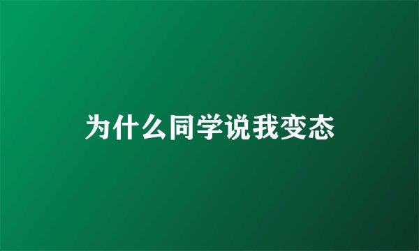为什么同学说我变态