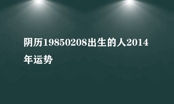 阴历19850208出生的人2014年运势