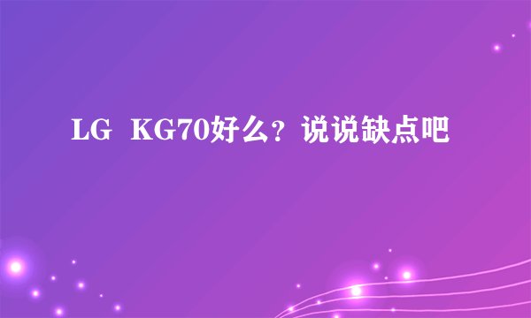 LG  KG70好么？说说缺点吧