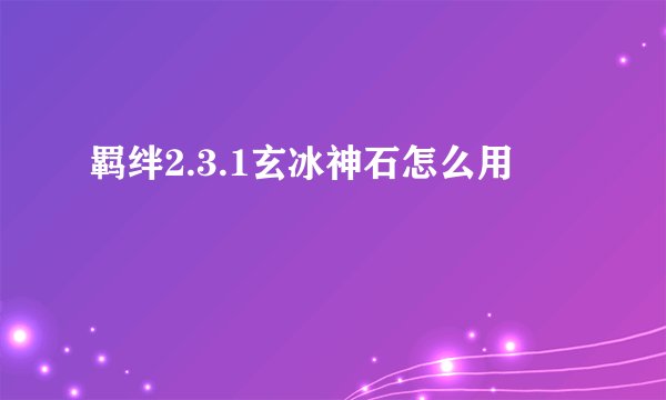 羁绊2.3.1玄冰神石怎么用