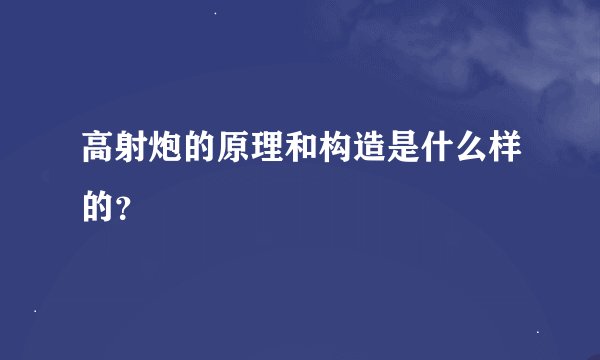 高射炮的原理和构造是什么样的？