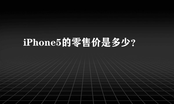 iPhone5的零售价是多少？
