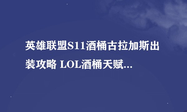 英雄联盟S11酒桶古拉加斯出装攻略 LOL酒桶天赋符文技能推荐