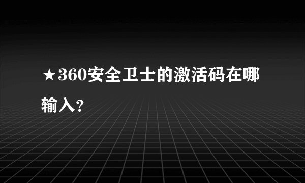 ★360安全卫士的激活码在哪输入？