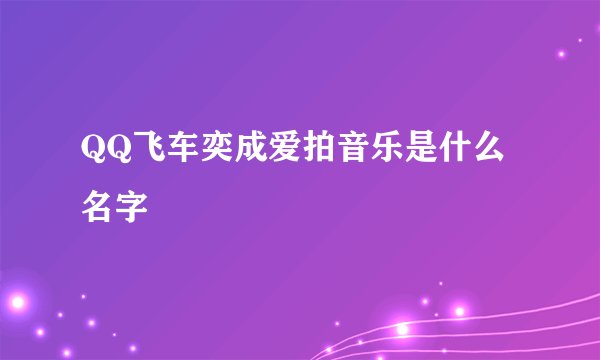 QQ飞车奕成爱拍音乐是什么名字