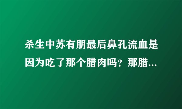 杀生中苏有朋最后鼻孔流血是因为吃了那个腊肉吗？那腊肉为什么会有毒？