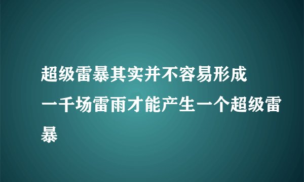 超级雷暴其实并不容易形成 一千场雷雨才能产生一个超级雷暴