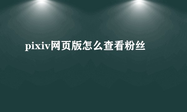 pixiv网页版怎么查看粉丝