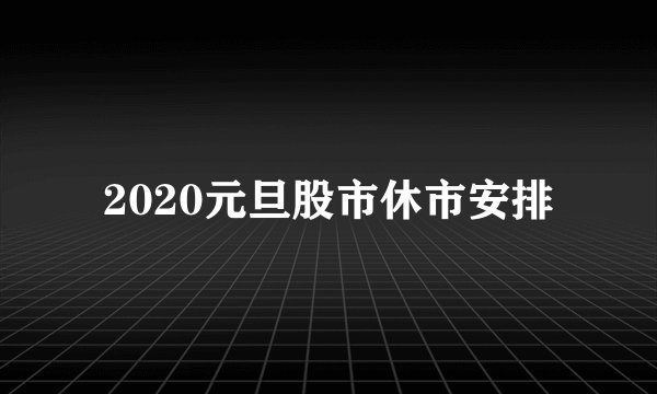 2020元旦股市休市安排