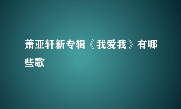 萧亚轩新专辑《我爱我》有哪些歌