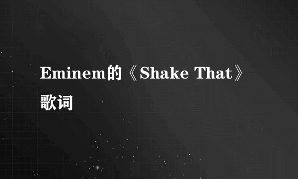 Eminem的《Shake That》 歌词