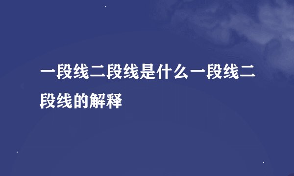一段线二段线是什么一段线二段线的解释