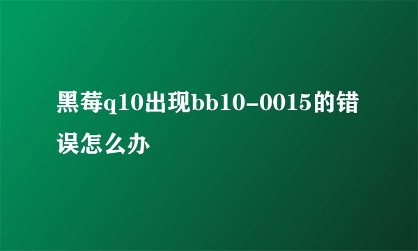 黑莓q10出现bb10-0015的错误怎么办