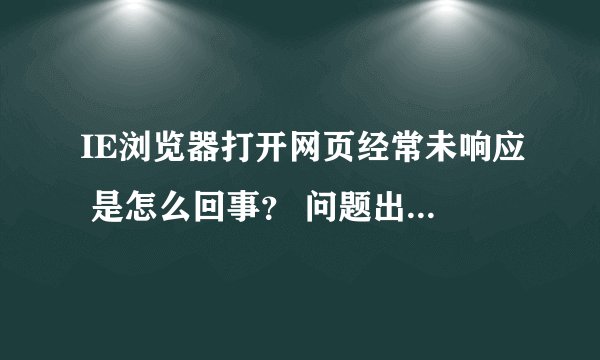 IE浏览器打开网页经常未响应 是怎么回事？ 问题出错的报告显示AppHangXProcB1