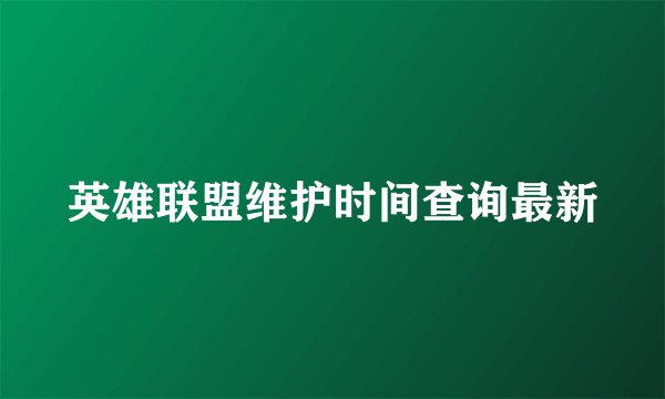 英雄联盟维护时间查询最新