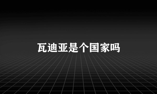 瓦迪亚是个国家吗