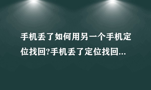 手机丢了如何用另一个手机定位找回?手机丢了定位找回的几率大吗?
