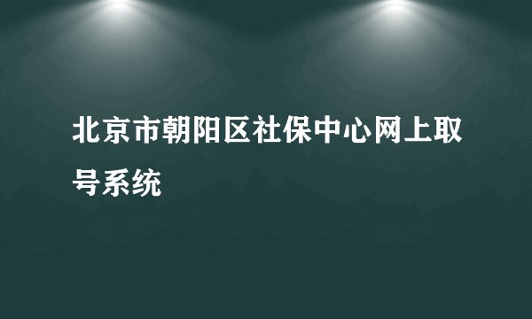 北京市朝阳区社保中心网上取号系统